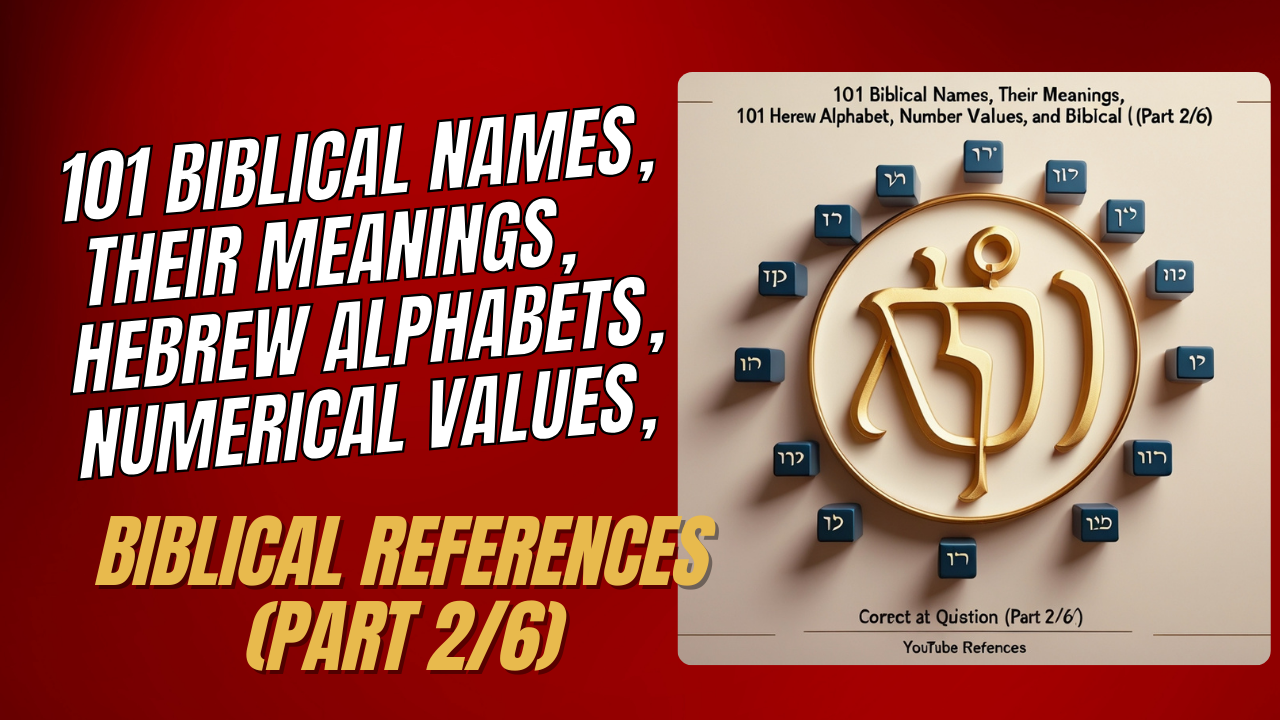 101 Biblical Names, Their Meanings, Hebrew Alphabets, Numerical Values, and Biblical References (Part 2/6)
