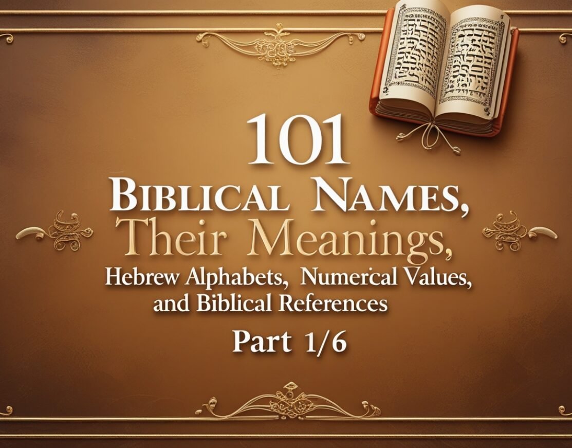 101 Biblical Names, Their Meanings, Hebrew Alphabets, Numerical Values, and Biblical References (Part 1/6)
