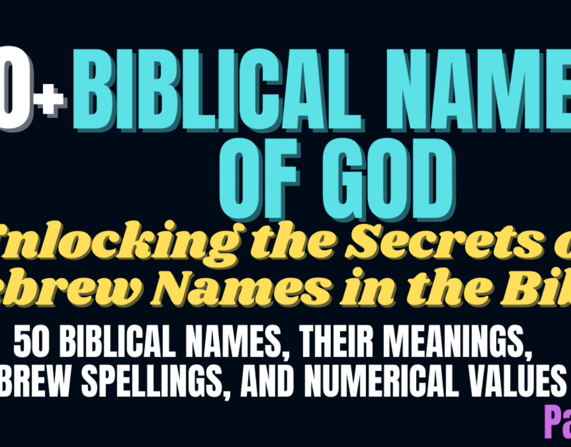 Unlocking the Secrets of Hebrew Names in the Bible, 50 Biblical Names, Their Meanings, Hebrew Spellings, and Numerical Values | 100+ Biblical Names of God, with their Hebrew spellings and numerical values (Gematria) (Part 6/6)