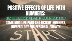 Positive Effects of Life Path Numbers: How Life Path Numbers Shape Your Personality? Combining Life Path and Destiny Numbers, Numerology for Personal Growth