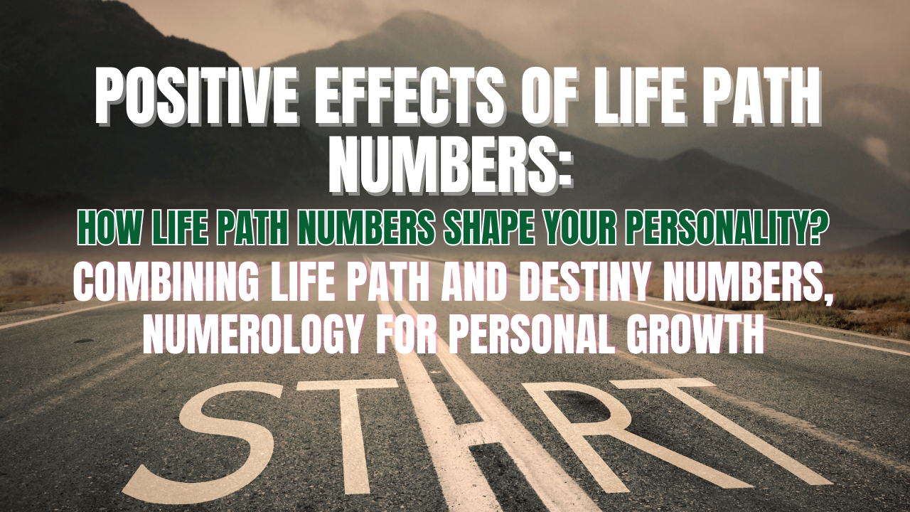Positive Effects of Life Path Numbers: How Life Path Numbers Shape Your Personality? Combining Life Path and Destiny Numbers, Numerology for Personal Growth