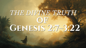The Divine Truth of Genesis 2:7–3:22